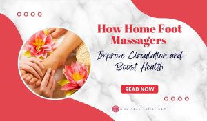 How Home Foot Massagers Improve Circulation and Boost Health