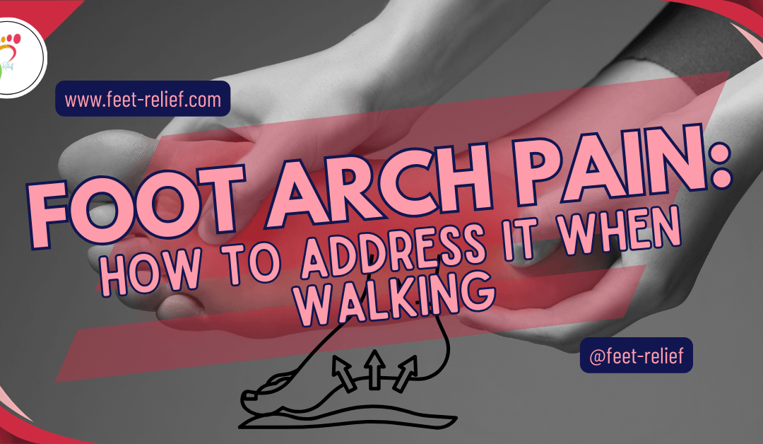 Foot Arch Pain: How to Address It When Walking